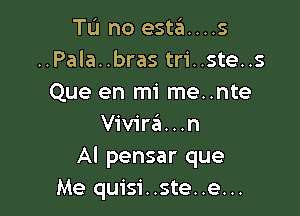 TL'I no esta....s
..Pala..bras tri..ste..s
Que en mi me..nte

Vivirzii...n
Al pensar que
Me quisi..ste..e...