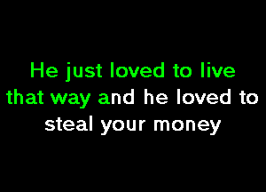 He just loved to live

that way and he loved to
steal your money