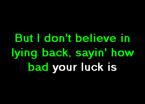 But I don't believe in

lying back. sayin' how
bad your luck is