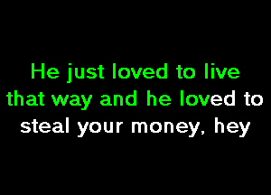 He just loved to live

that way and he loved to
steal your money, hey