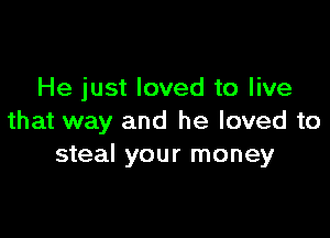 He just loved to live

that way and he loved to
steal your money