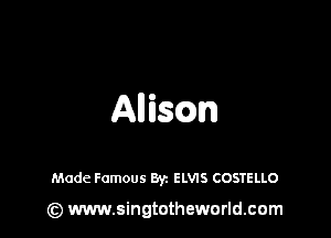 Alliscm

Made Famous Byz ELVIS COSTELLO

(z) www.singtotheworld.com