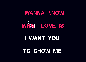 '. I . .
.l
.I'.

I WANT YOU

TO SHOW ME