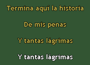 Termina aqui la historia
De mis penas

Y tantas lagrimas

Y tantas lailgrimas