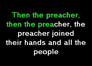 Then the preacher,
then the preacher, the
preacher joined
their hands and all the
people