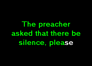 The preacher

asked that there be
silence, please