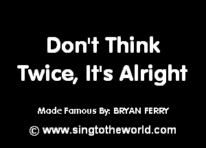 Don't Think
Twice, H's .iiaIFigh'iL

Made Famous Byz BRYAN FERRY

(z) www.singtotheworld.com