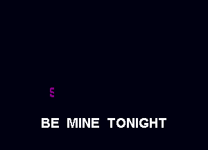 BE MINE TONIGHT