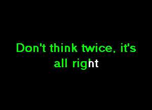 Don't think twice, it's

all right