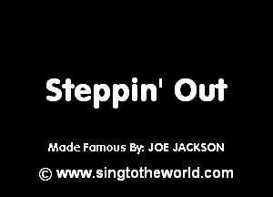 Sieppin' Ow

Made Famous Byz JOE JACKSON

(z) www.singtotheworld.com