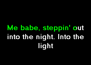 Me babe. steppin' out

into the night. Into the
light