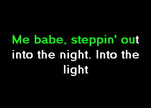 Me babe. steppin' out

into the night. Into the
light