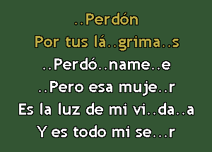 ..Perdc'm
Por tus leI..grima..s
..Perd6. .name. .e

..Pero esa muje..r
Es la luz de mi vi..da..a
Yes todo mi se...r
