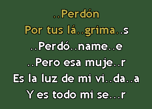 ..Perdc'm
Por tus leI..grima..s
..Perd6. .name. .e

..Pero esa muje..r
Es la luz de mi vi..da..a
Yes todo mi se...r