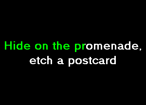 Hide on the promenade,

etch a postcard