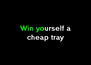 Win yourself a

cheap tray