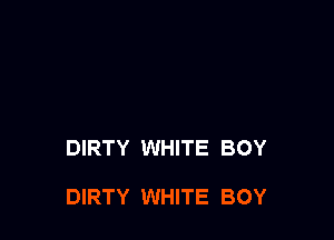 DIRTY WHITE BOY