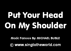 Pm mun? Held
Qn My Shcaulldelr

Made Famous Byz MICHAEL BUBLE

(z) www.singtotheworld.com