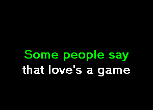 Some people say
that love's a game