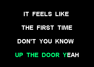 IT FEELS LIKE
THE FIRST TIME

DON'T YOU KNOW

UP THE DOOR YEAH