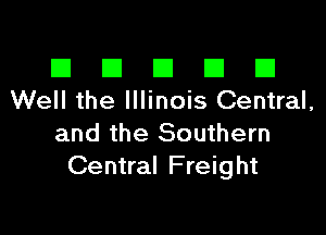 El El E El El
Well the Illinois Central,

and the Southern
Central Freight