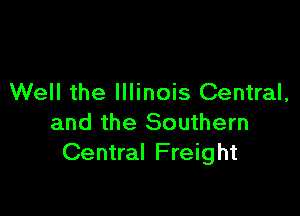 Well the Illinois Central,

and the Southern
Central Freight