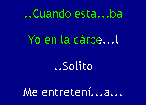..Cuando esta...ba
Yo en la csflrce...l

..Solito

Me entretem'...a...