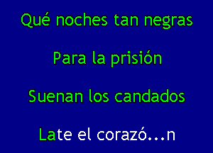 Que noches tan negras

Para la prisibn
Suenan los candados

Late el corazc')...n