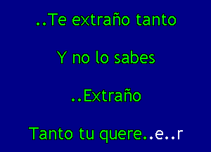 ..Te extrafmo tanto
Y no lo sabes

..Extrafwo

Tanto tu quere..e..r