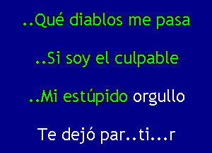 ..Qw diablos me pasa

..Si soy el culpable

..Mi estUpido orgullo

Te dejb par..ti...r