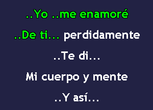 ..Yo ..me enamoreli

..De ti. .. perdidamente

..Te di...

Mi cuerpo y mente

..Y asi...