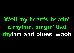 Well my heart's beatin'

a rhythm. singin' that
rhythm and blues, wooh