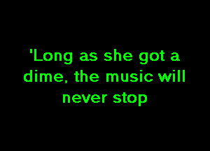 'Long as she got a

dime, the music will
never stop