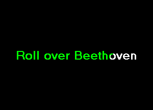Roll over Beethoven