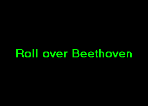 Roll over Beethoven