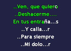 ..Ven, que quiero
..Deshacerme....
En tus entrafia...s

..Y calla...r

..Para siempre
..Mi dolo...r