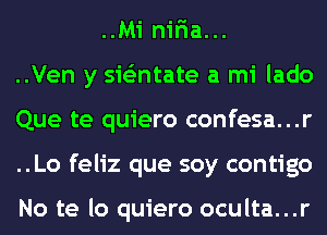 ..Mi nir'ia...
..Ven y sieEntate a mi lado
Que te quiero confesa...r
..Lo feliz que soy contigo

No te lo quiero oculta...r