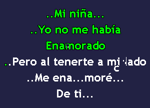 ..Mi niria...
..Yo no me habia
Enamorado

..Pero al tenerte a mci '4ado
..Me ena...mor63...
De ti...