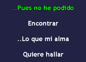 ..Pues no he podido

Encontrar

..Lo que mi alma

Quiere hallar