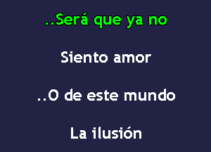 ..Sera'1 que ya no

Siento amor

..0 de este mundo

La ilusic'm