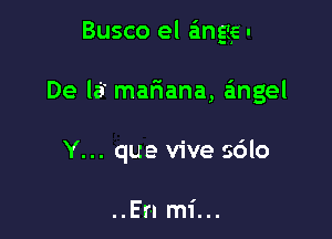 Busco el angije-

De lei mariana, angel

Y... que vive s6lo

..En mi...