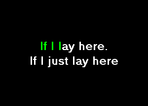 If I lay here.

If I just lay here