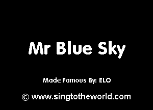 Mr Bllue Sky

Made Famous Ban ELO

(Q www.singtotheworld.com