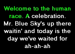 Welcome to the human
race. A celebration.
Mr. Blue Sky's up there
waitin' and today is the

day we've waited for
ah-ah-ah