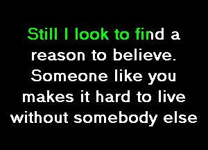 Still I look to find a
reason to believe.
Someone like you
makes it hard to live
without somebody else
