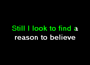 Still I look to find a

reason to believe