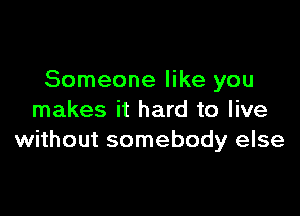 Someone like you

makes it hard to live
without somebody else