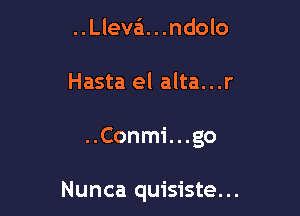 ..Lleva. . .ndolo
Hasta el alta...r

..Conmi...go

Nunca quisiste...