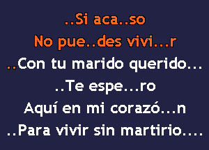 ..Si aca..so
No pue..des vivi...r
..Con tu marido querido...
..Te espe...ro
Aqui en mi corazc')...n

..Para vivir sin martirio....