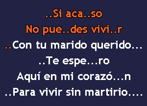 ..Si aca..so
No pue..des vivi..r
..Con tu marido querido...
..Te espe...ro
Aqui en mi corazc')...n

..Para vivir sin martirio....